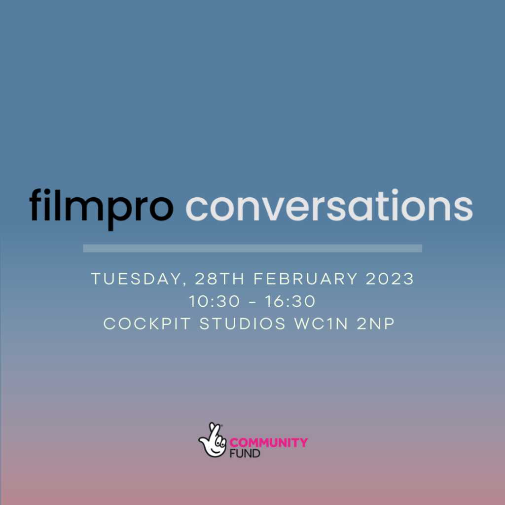 A graphic image with filmpro's logo announces the next filmpro event, Filmpro Conversations, at Cockpit Studios, the 28th February 2023. A logo shows that the event is funded by the National Lottery Award for all England.
