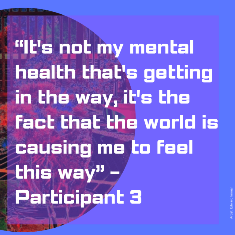 A purple background with white writing on it. In the background there is a semi circle with a garden and city scene with red trees. The text says: "It's not my mental health that's getting in the way, it's the fact the world is causing me to feel this way"- Participant 3